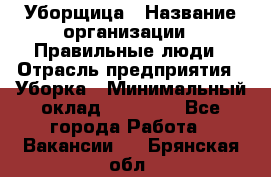 Уборщица › Название организации ­ Правильные люди › Отрасль предприятия ­ Уборка › Минимальный оклад ­ 31 000 - Все города Работа » Вакансии   . Брянская обл.